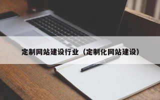 阳春定制网站建设行业（定制化网站建设）