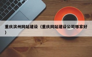 阳春重庆滨州网站建设（重庆网站建设公司哪家好）