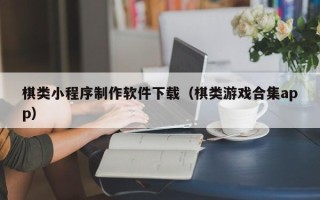 阳春棋类小程序制作软件下载（棋类游戏合集app）